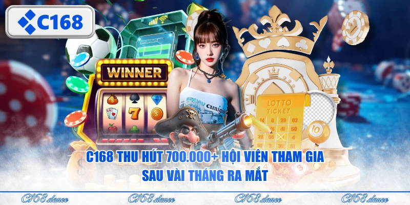 C168 thu hút 700.000+ hội viên tham gia sau vài tháng ra mắt